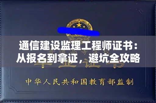 全国通信建设监理工程师证书：从报名到拿证，避坑全攻略