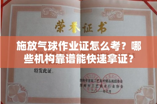 全国施放气球作业证怎么考？哪些机构靠谱能快速拿证？