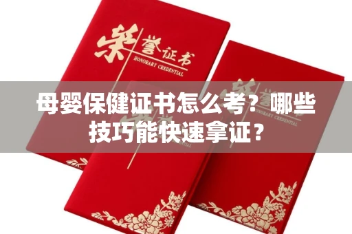 全国母婴保健证书怎么考？哪些技巧能快速拿证？