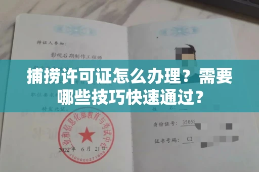 全国捕捞许可证怎么办理？需要哪些技巧快速通过？