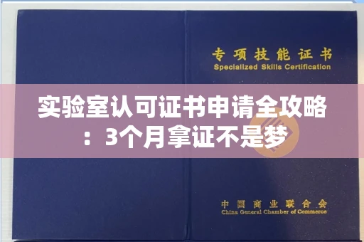全国实验室认可证书申请全攻略：3个月拿证不是梦