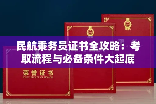 全国民航乘务员证书全攻略：考取流程与必备条件大起底