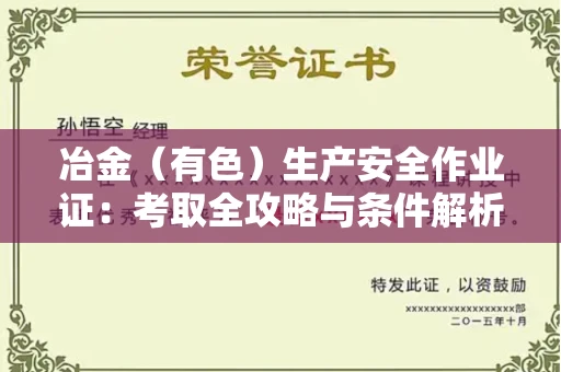 全国冶金（有色）生产安全作业证：考取全攻略与条件解析