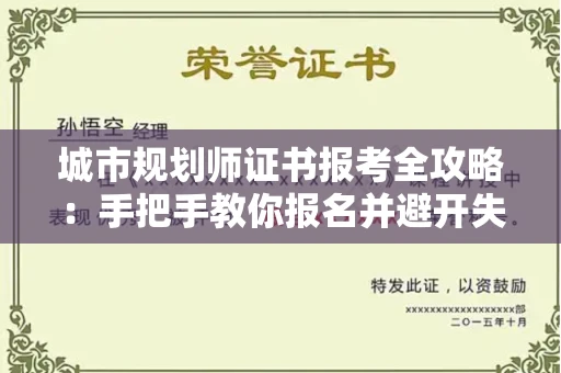 全国城市规划师证书报考全攻略：手把手教你报名并避开失败陷阱