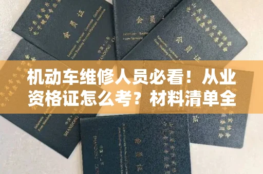 全国机动车维修人员必看！从业资格证怎么考？材料清单全揭秘