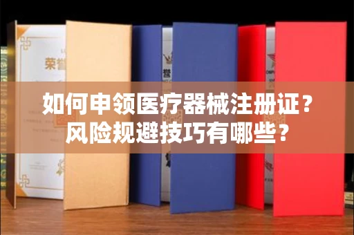 全国如何申领医疗器械注册证？风险规避技巧有哪些？
