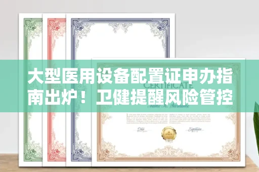 全国大型医用设备配置证申办指南出炉！卫健提醒风险管控要点