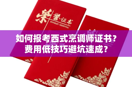 全国如何报考西式烹调师证书？费用低技巧避坑速成？