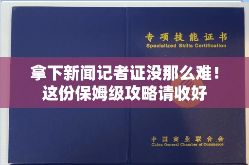 全国拿下新闻记者证没那么难！这份保姆级攻略请收好
