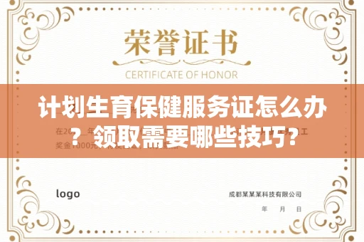 全国计划生育保健服务证怎么办？领取需要哪些技巧？