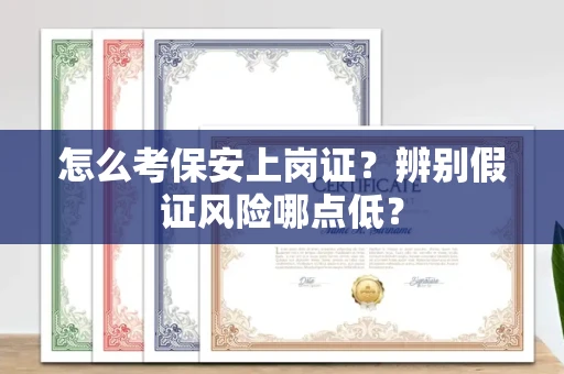 全国怎么考保安上岗证？辨别假证风险哪点低？