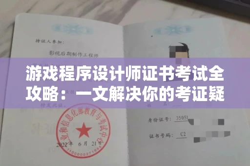 全国游戏程序设计师证书考试全攻略：一文解决你的考证疑惑