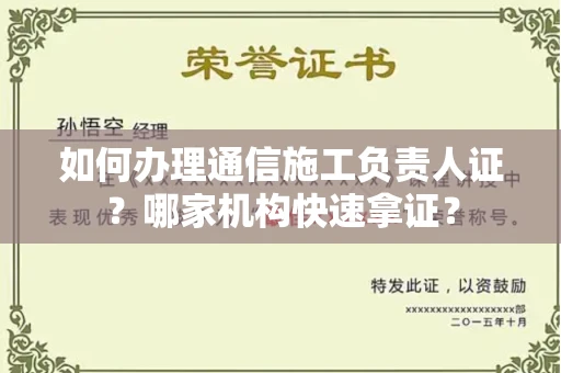 全国如何办理通信施工负责人证？哪家机构快速拿证？