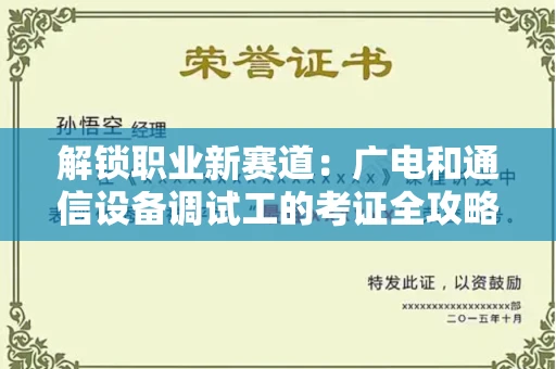 全国解锁职业新赛道：广电和通信设备调试工的考证全攻略