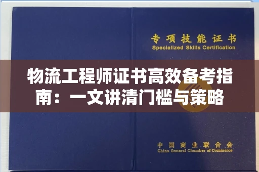 全国物流工程师证书高效备考指南：一文讲清门槛与策略