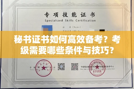 全国秘书证书如何高效备考？考级需要哪些条件与技巧？