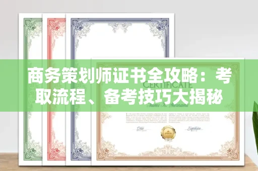 全国商务策划师证书全攻略：考取流程、备考技巧大揭秘