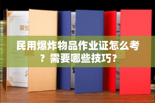 全国民用爆炸物品作业证怎么考？需要哪些技巧？