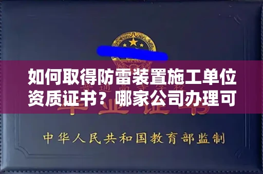 全国如何取得防雷装置施工单位资质证书？哪家公司办理可靠资质齐全？