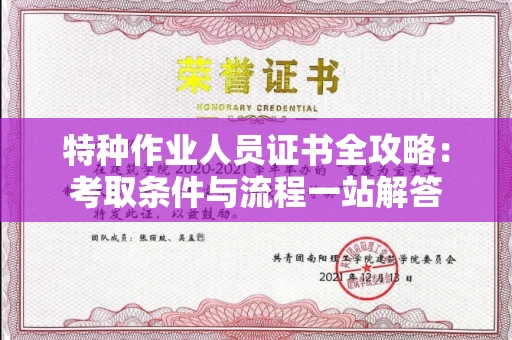 全国特种作业人员证书全攻略：考取条件与流程一站解答