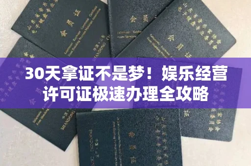 全国30天拿证不是梦！娱乐经营许可证极速办理全攻略
