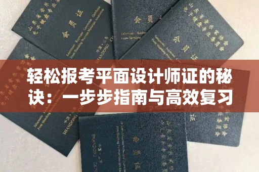 全国轻松报考平面设计师证的秘诀：一步步指南与高效复习宝典
