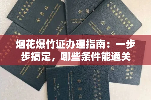 全国烟花爆竹证办理指南：一步步搞定，哪些条件能通关