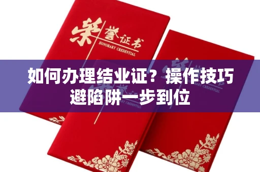 全国如何办理结业证？操作技巧避陷阱一步到位