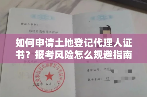 全国如何申请土地登记代理人证书？报考风险怎么规避指南？