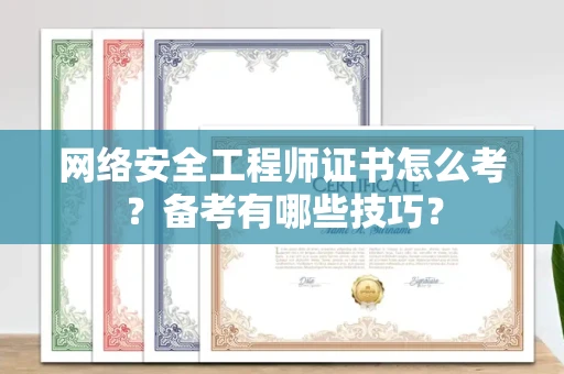 全国网络安全工程师证书怎么考？备考有哪些技巧？