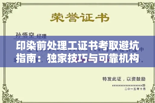 全国印染前处理工证书考取避坑指南：独家技巧与可靠机构推荐