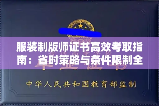 全国服装制版师证书高效考取指南：省时策略与条件限制全解析
