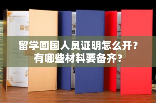 全国留学回国人员证明怎么开？有哪些材料要备齐？