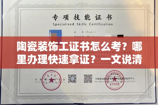 全国陶瓷装饰工证书怎么考？哪里办理快速拿证？一文说清楚