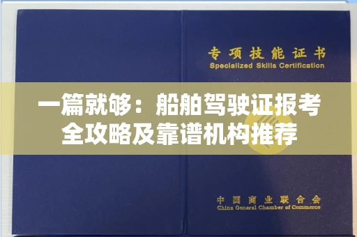 全国一篇就够：船舶驾驶证报考全攻略及靠谱机构推荐
