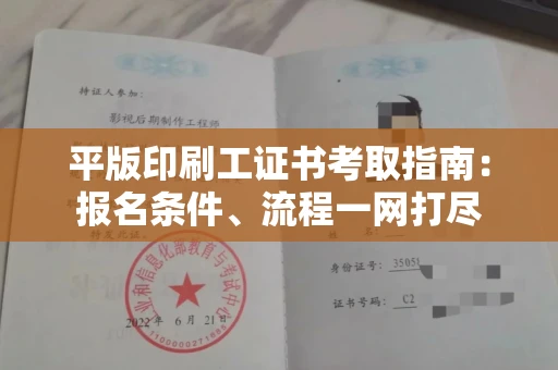 全国平版印刷工证书考取指南：报名条件、流程一网打尽