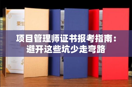 全国项目管理师证书报考指南：避开这些坑少走弯路