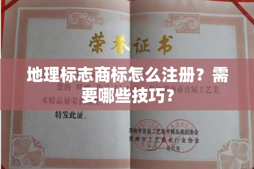 全国地理标志商标怎么注册？需要哪些技巧？