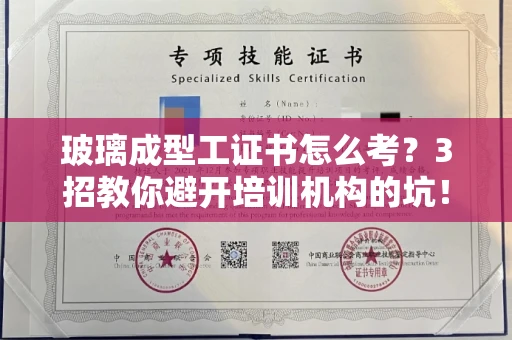 全国玻璃成型工证书怎么考？3招教你避开培训机构的坑！