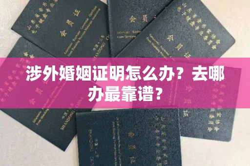 全国涉外婚姻证明怎么办？去哪办最靠谱？