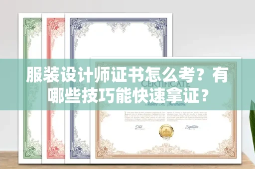 全国服装设计师证书怎么考？有哪些技巧能快速拿证？
