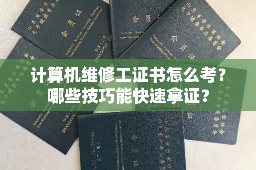全国计算机维修工证书怎么考？哪些技巧能快速拿证？