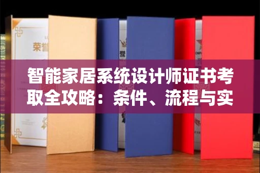 全国智能家居系统设计师证书考取全攻略：条件、流程与实用指南