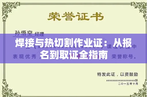 全国焊接与热切割作业证：从报名到取证全指南