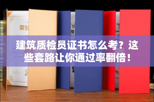 全国建筑质检员证书怎么考？这些套路让你通过率翻倍！