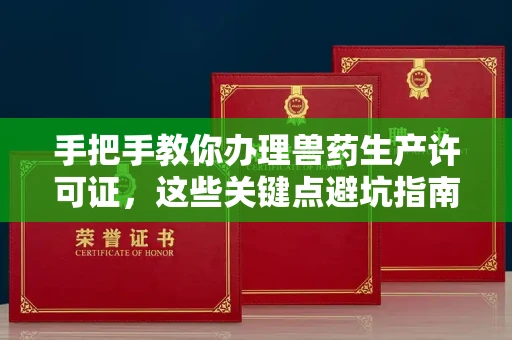全国手把手教你办理兽药生产许可证，这些关键点避坑指南你不可不知