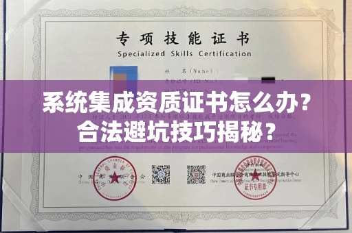 全国系统集成资质证书怎么办？合法避坑技巧揭秘？