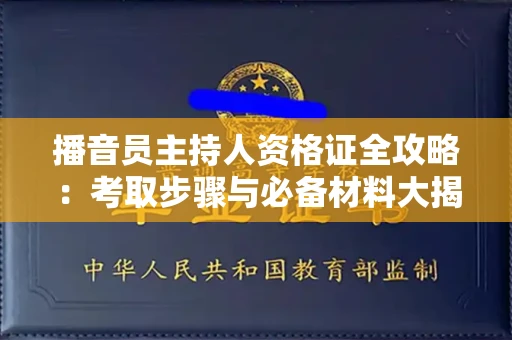 全国播音员主持人资格证全攻略：考取步骤与必备材料大揭秘