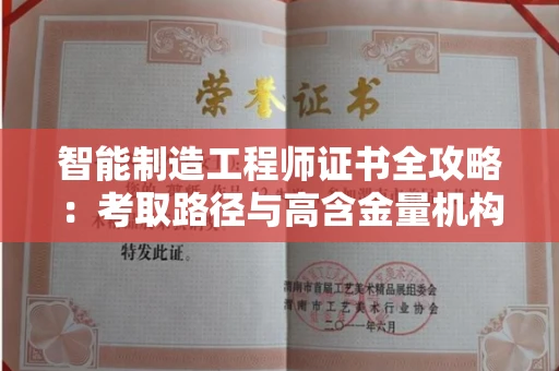 全国智能制造工程师证书全攻略：考取路径与高含金量机构揭秘