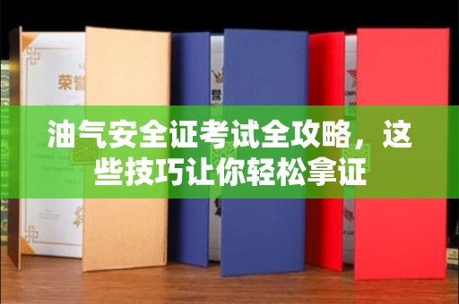 全国油气安全证考试全攻略，这些技巧让你轻松拿证